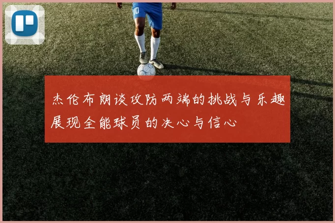 杰伦布朗谈攻防两端的挑战与乐趣展现全能球员的决心与信心